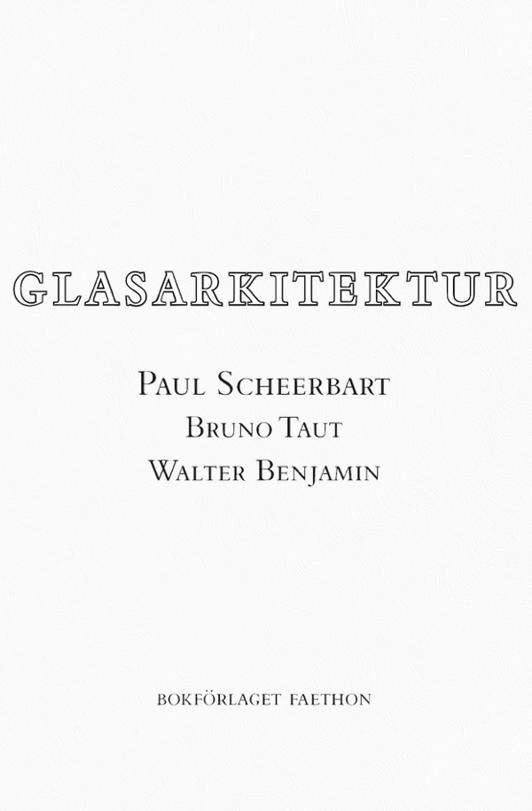 Paul Scheerbart, Walter Benjamin (duplicate), Bruno Taut, Sven-Olov Wallenstein: Glasarkitektur (Swedish language, 2016, Faethon)