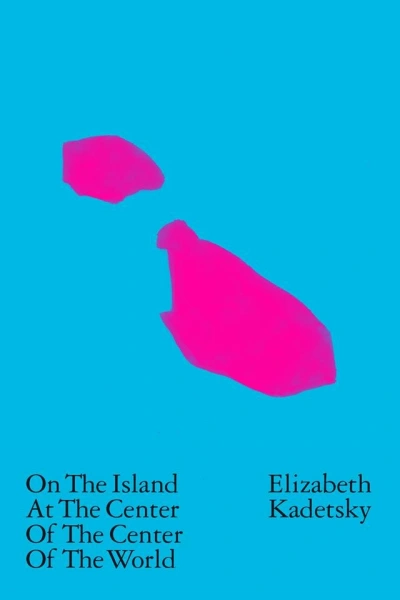 Elizabeth Kadetsky: On the island at the center of the center of the world (2015, Nouvella)