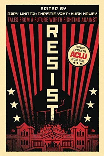 John Scalzi, Charlie Jane Anders, Elizabeth Bear, Hugh Howey (duplicate), Madeleine Roux, Daniel Wilson, Desirina Boskovitch, Jake Kerr: Resist: Tales from a Future Worth Fighting Against (2018, Independently published)