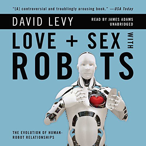 James Adams, David Levy: Love and Sex With Robots (AudiobookFormat, 2010, Blackstone Audio, Inc., Blackstone Audiobooks)