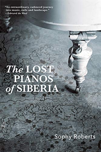Sophy Roberts: The Lost Pianos of Siberia (Hardcover, 2020, Grove Press)