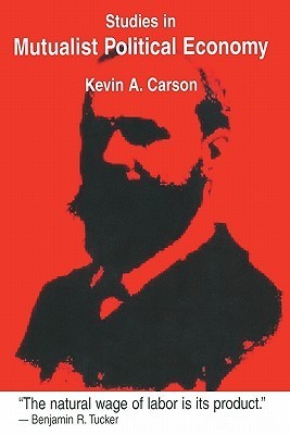 Kevin A. Carson: Studies in Mutualist Political Economy (Paperback, 2007, K.A. Carson)