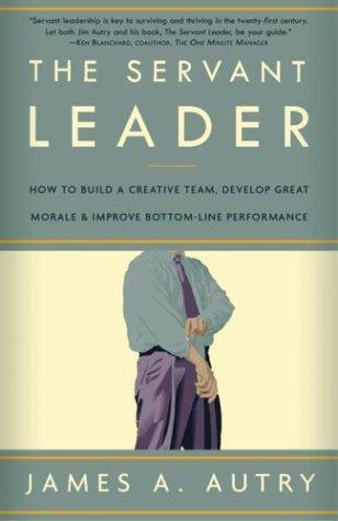 James A. Autry: The Servant Leader: How to Build a Creative Team, Develop Great Morale, and Improve Bottom-Line Performance (2004)