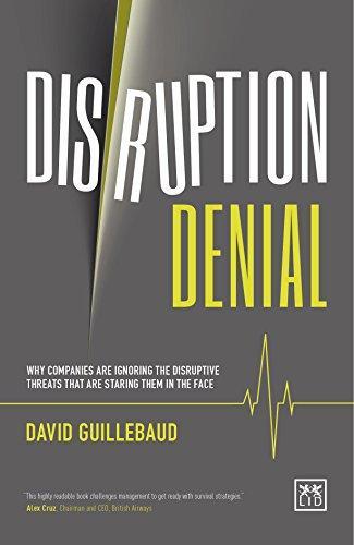 David Guillebaud: Disruption Denial: Why Companies Are Ignoring The Disruptive Threats That Are Staring Them In The Face (2016)
