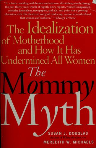 Douglas, Susan J., Susan Douglas, Meredith Michaels: The mommy myth (Paperback, 2005, Free Press)