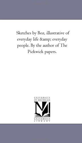 Michigan Historical Reprint Series: Sketches by Boz, illustrative of everyday life & everyday people. By the author of The Pickwick papers. (Paperback, 2005, Scholarly Publishing Office, University of Michigan Library)