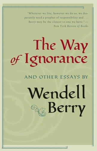 Wendell Berry: The way of ignorance (2005, Shoemaker & Hoard, Distributed by Publishers Group West)