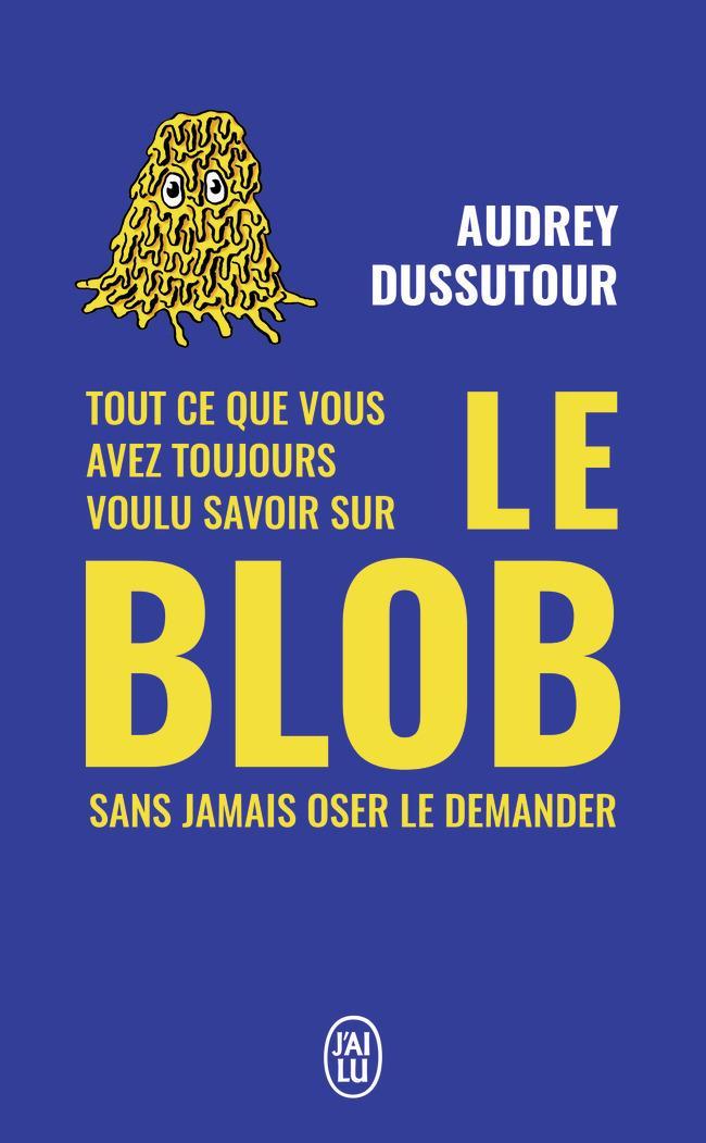Audrey Dussutour: Tout ce que vous avez toujours voulu savoir sur le blob sans jamais oser le demander (French language, J'ai Lu)