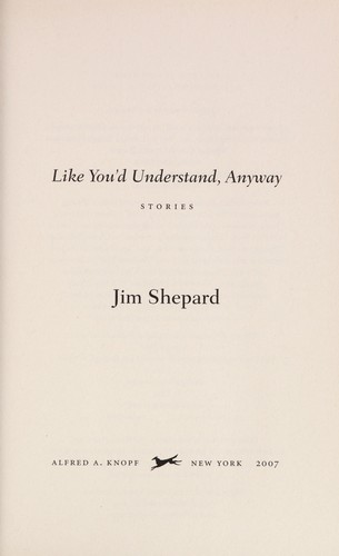 Jim Shepard: Like you'd understand, anyway (Hardcover, 2007, Alfred A. Knopf)