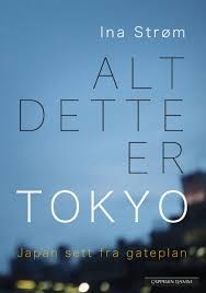 Ina Strøm: Alt dette er Tokyo (2018, Cappelen Damm AS)