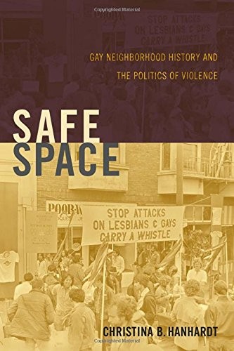 Christina B. Hanhardt: Safe Space: Gay Neighborhood History and the Politics of Violence (Perverse Modernities: A Series Edited by Jack Halberstam and Lisa Lowe) (2013, Duke University Press Books)