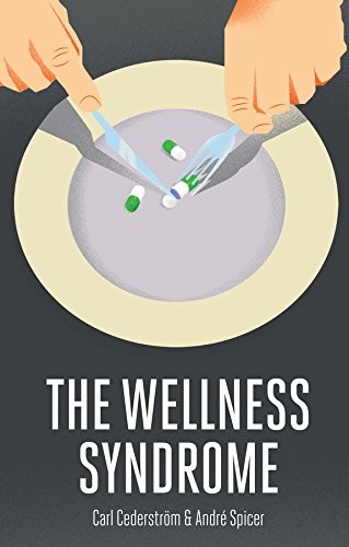 Carl Cederström, Andre Spicer: The Wellness Syndrome (2015, Polity)