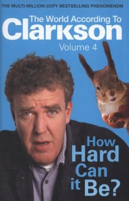 Jeremy Clarkson: How Hard Can It Be The World According To Clarkson Volume Four (2010, Michael Joseph)