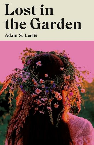 Adam S. Leslie: Lost in the Garden (2024, Dead Ink)