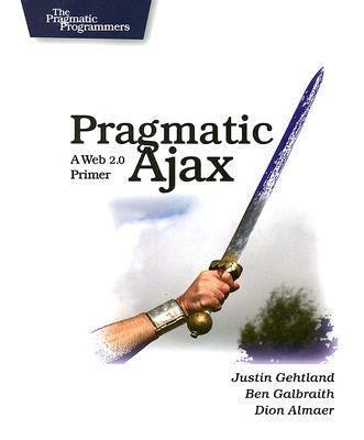 Justin Gehtland, Ben Galbraith & Dion Almaer: Pragmatic Ajax: A Web 2.0 Primer (2006, The Pragmatic Programmers)