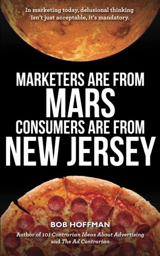 Bob Hoffman: Marketers Are From Mars, Consumers Are From New Jersey (Paperback, CreateSpace Independent Publishing Platform)