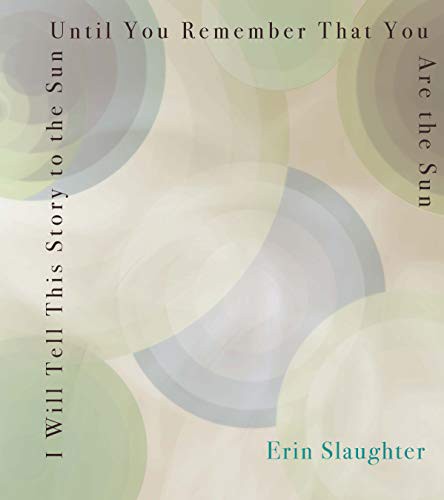 Erin Slaughter: I Will Tell This Story to the Sun Until You Remember That You Are the Sun (Paperback, 2019, New Rivers Press)