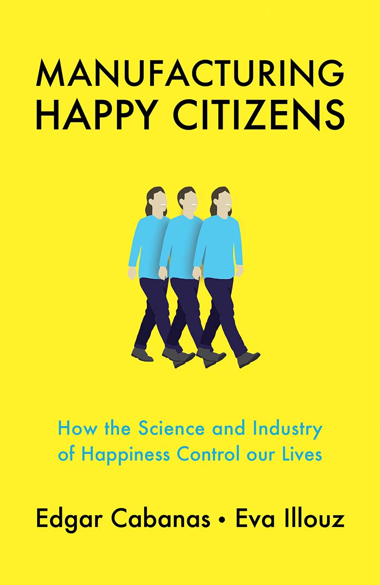 Edgar Cabanas, Eva Illouz: Manufacturing Happy Citizens (2019, Polity Press)