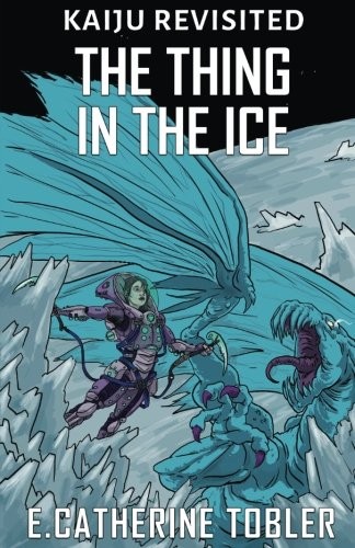 E. Catherine Tobler: The Thing In The Ice (Kaiju Revisited) (Volume 4) (2017, CreateSpace Independent Publishing Platform)
