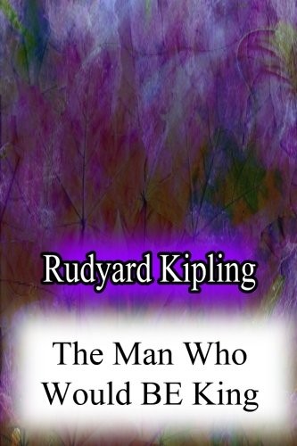 Rudyard Kipling: The Man Who Would Be King (Paperback, 2012, CreateSpace Independent Publishing Platform)