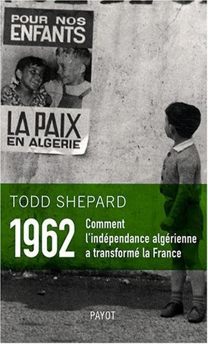 Todd Shepard: 1962 : Comment l'indépendance algérienne a transformé la France (2008, Payot)