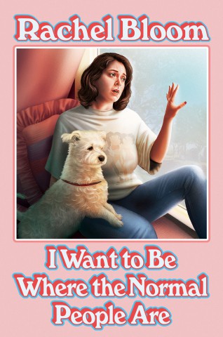Rachel Bloom: I Wanna Be Where the Normal People Are (2020, Grand Central Publishing)