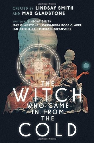 Max Gladstone, Michael Swanwick, Ian Tregillis, Lindsay Smith, Cassandra Rose Clarke, Mark Weaver: The Witch Who Came in from the Cold (Hardcover, 2017, Gallery / Saga Press)