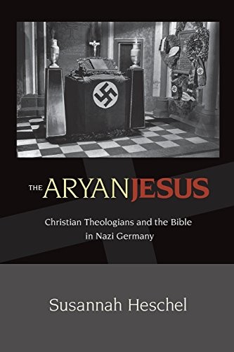 Susannah Heschel: The Aryan Jesus: Christian Theologians and the Bible in Nazi Germany (2010, Princeton University Press)