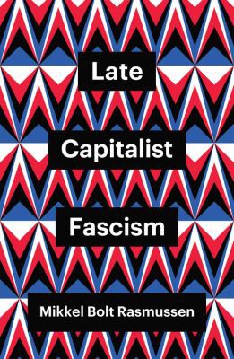 Mikkel Bolt Rasmussen: Late Capitalist Fascism (2022, Polity Press)