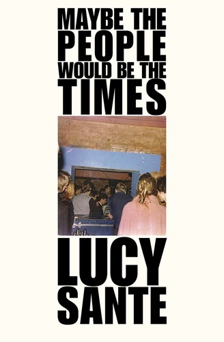 Lucy Sante: Maybe the People Would Be the Times (2020, Verse Chorus Press)