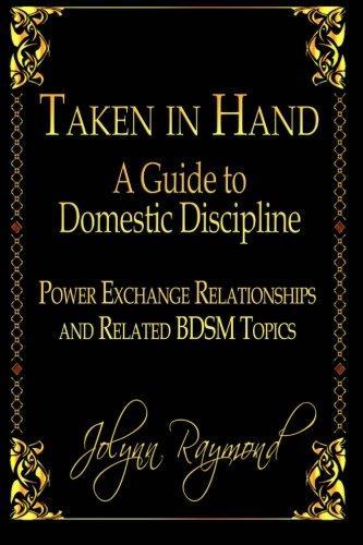 Jolynn Raymond: Taken in Hand: A Guide to Domestic Discipline, Power Exchange Relationships and Related Bdsm Topics (Paperback)