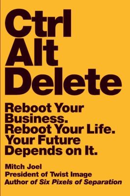 Mitch Joel: Ctrl Alt Delete Reboot Your Business Reboot Your Life Your Future Depends On It (2013, Business Plus)
