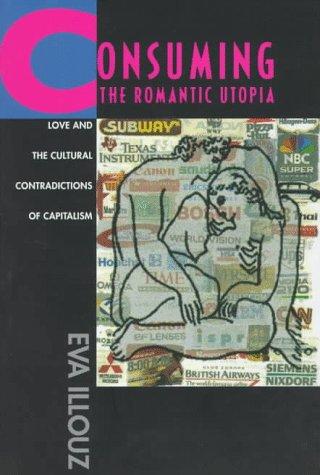 Eva Illouz: Consuming the Romantic Utopia (1997, University of California Press)