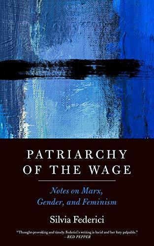 Silvia Federici: Patriarchy Of The Wage : Notes on Marx, Gender, and Feminism