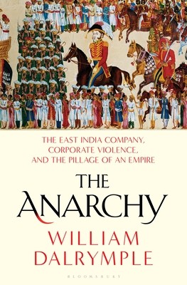 William Dalrymple: The Anarchy: The East India Company, Corporate Violence, and the Pillage of an Empire (2019, Bloomsbury Publishing)
