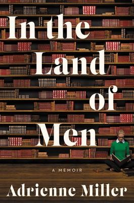 Adrienne Miller: In the Land of Men (2020, Ecco)