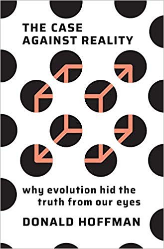 Donald David Hoffman: The Case Against Reality : Why Evolution Hid the Truth from Our Eyes (2019, WW Norton & Co)