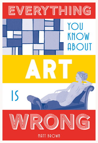Matt Brown: Everything You Know about Art Is Wrong (EBook, 2018, Batsford)