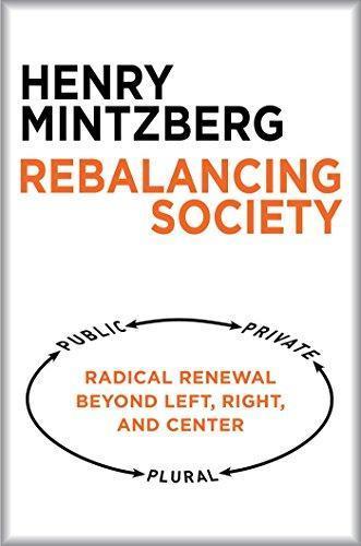 Henry Mintzberg Storch: Rebalancing Society: Radical Renewal Beyond Left, Right, and Center (2015)