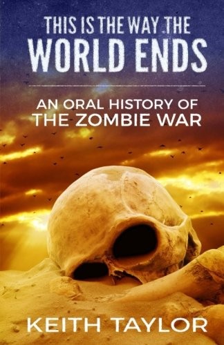 Keith Taylor: This is the Way the World Ends: An Oral History of the Zombie War (2017, CreateSpace Independent Publishing Platform)