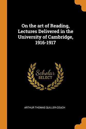 Arthur Quiller-Couch: On the art of Reading, Lectures Delivered in the University of Cambridge, 1916-1917 (Paperback, Franklin Classics)