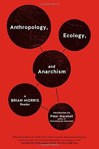 Brian Morris: Anthropology, Ecology, and Anarchism (2015, PM Press)