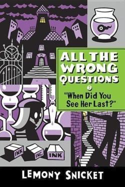Lemony Snicket: "When Did You See Her Last?" (All the Wrong Questions)