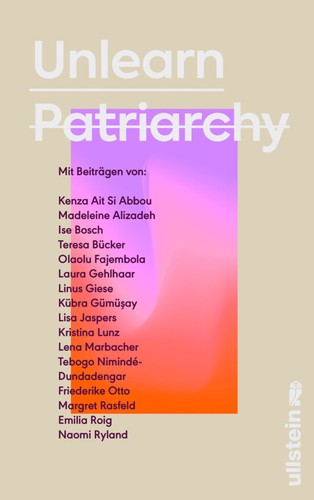 Emilia Zenzile Roig, Madeleine Alizadeh (dariadaria), Kenza Ait Si Abbou, Ise Bosch, Teresa Bücker, Friederike Otto, Olaolu Fajembola, Laura Gehlhaar, Linus Giese, Kübra Gümüşay, Silvie Horch, Lisa Jaspers, Kristina Lunz, Lena Marbacher, Tebogo Nimindé-Dundadengar, Naomi Ryland, Margret Rasfeld: Unlearn Patriarchy (German language, 2022, Ullstein)