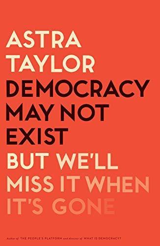Astra Taylor: Democracy May Not Exist, But We'll Miss It When It's Gone