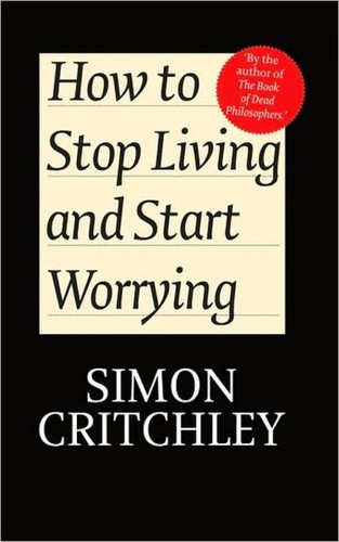 Simon Critchley, Carl Cederström: How to Stop Living and Start Worrying (Paperback, 2010, Polity)