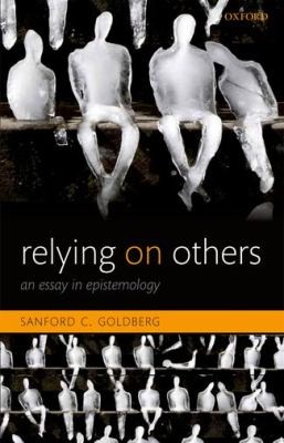 Sanford C. Goldberg: Relying On Others An Essay In Epistemology (2012, Oxford University Press, USA)