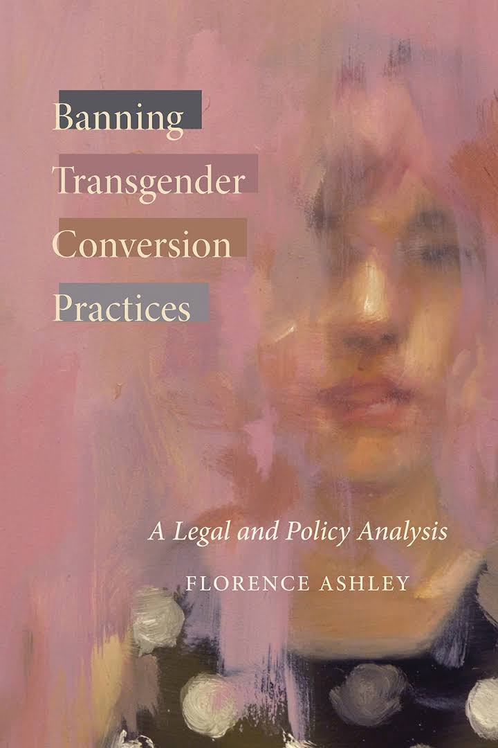 Florence Ashley: Banning Transgender Conversion Practices (2022, University of British Columbia Press)