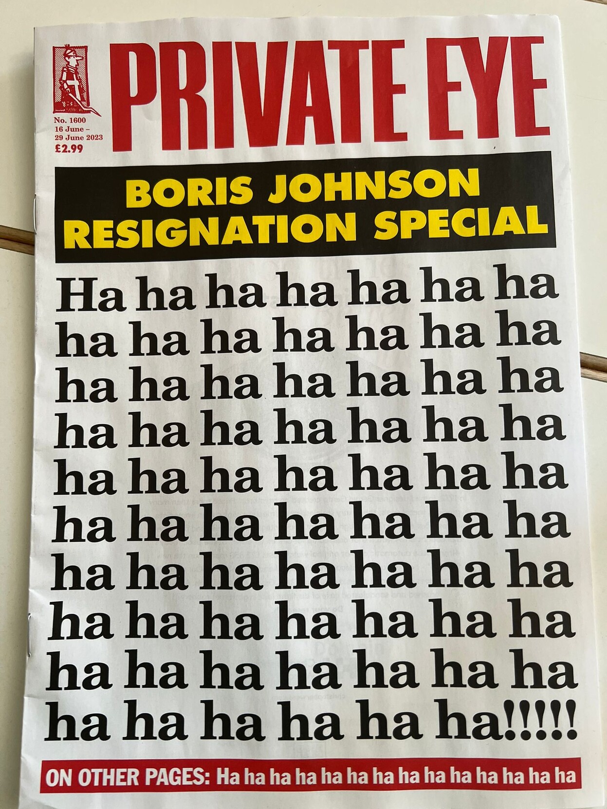 Front cover of Private Eye, with headline BORIS JOHNSON RESIGNATION SPECIAL. Instead of the usual photo with speech bubbles, the rest of the page reads:
Ha ha ha ha ha ha ha ha ha ha ha ha ha ha ha ha ha ha ha ha ha ha ha ha ha ha ha ha ha ha ha ha ha ha ha ha ha ha ha ha ha ha ha ha ha ha ha ha ha ha ha ha ha ha ha ha!!!!