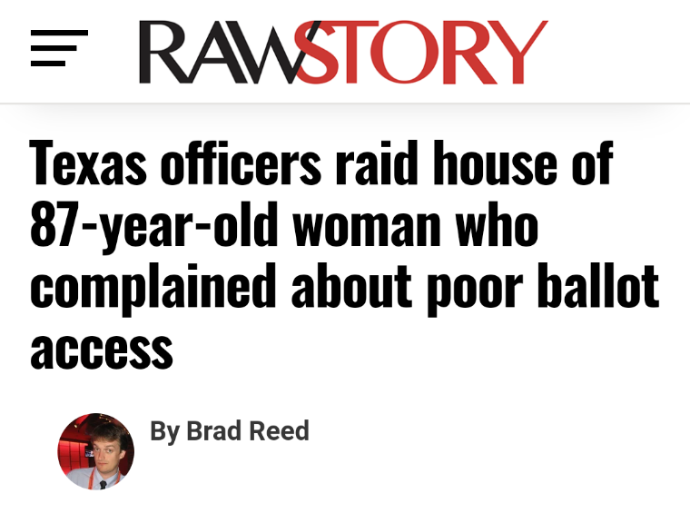 Rawstory

Texas officers raid house of 87-year-old woman who complained about poor ballot access 

By Brad Reed